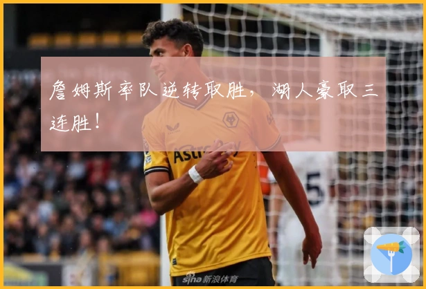 詹姆斯率队逆转取胜,湖人豪取三连胜!