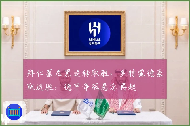 拜仁慕尼黑逆转取胜,多特蒙德豪取连胜,德甲争冠悬念再起