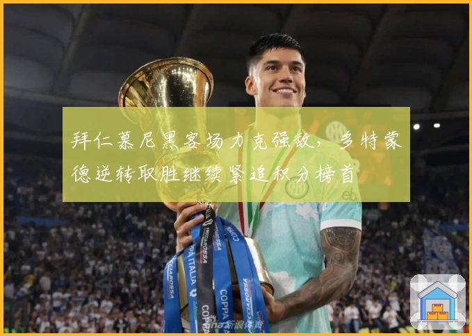 拜仁慕尼黑客场力克强敌，多特蒙德逆转取胜继续紧追积分榜首