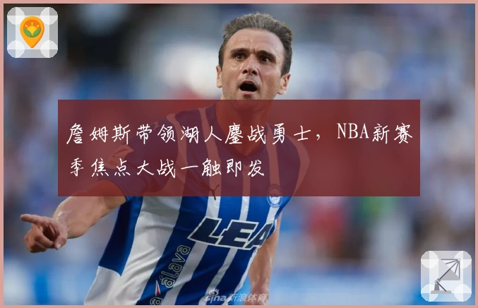 詹姆斯带领湖人鏖战勇士，NBA新赛季焦点大战一触即发