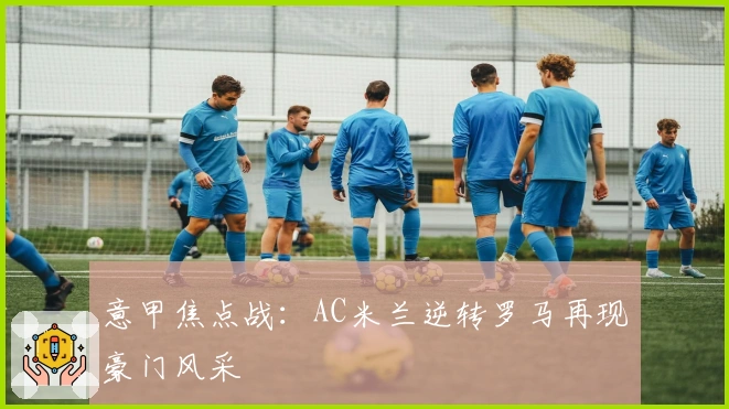 意甲焦点战：AC米兰逆转罗马再现豪门风采