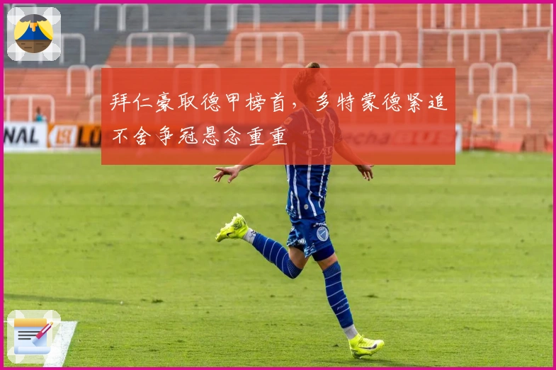 拜仁豪取德甲榜首，多特蒙德紧追不舍争冠悬念重重