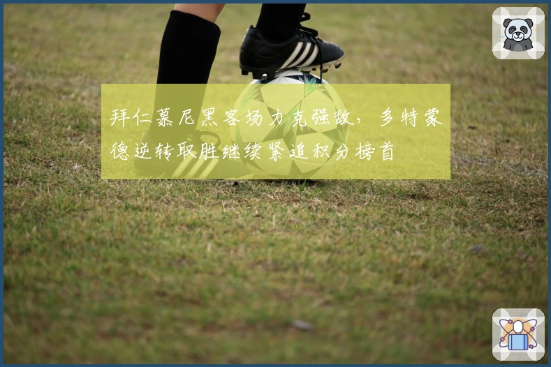 拜仁慕尼黑客场力克强敌，多特蒙德逆转取胜继续紧追积分榜首