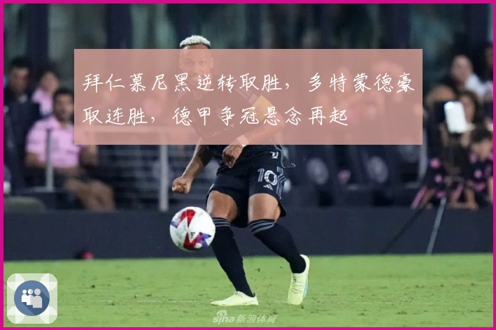 拜仁慕尼黑逆转取胜，多特蒙德豪取连胜，德甲争冠悬念再起