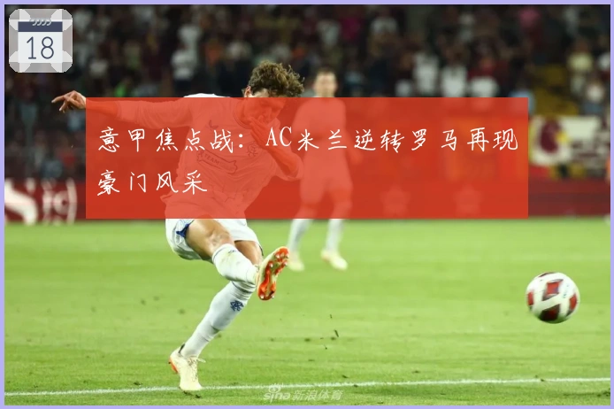 意甲焦点战:AC米兰逆转罗马再现豪门风采
