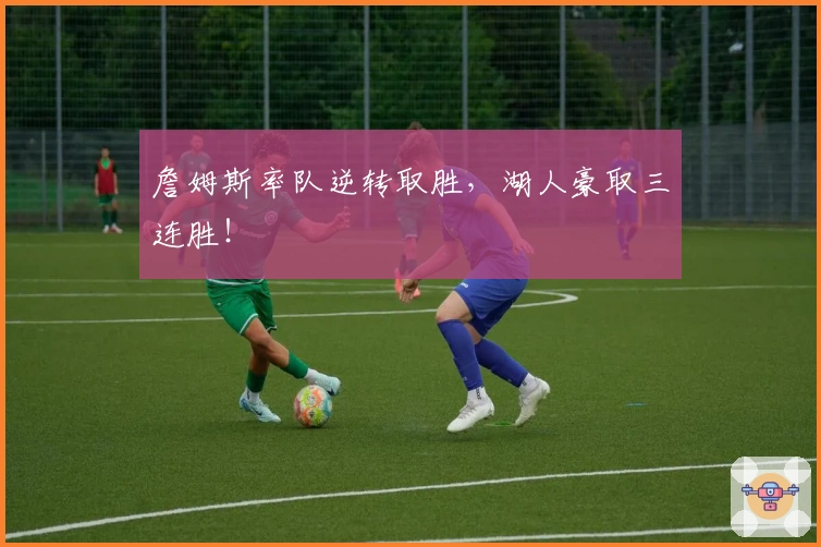 詹姆斯率队逆转取胜，湖人豪取三连胜！