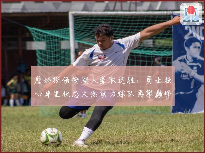 詹姆斯领衔湖人豪取连胜，勇士核心库里状态火热助力球队再攀巅峰