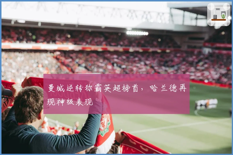 曼城逆转称霸英超榜首,哈兰德再现神级表现